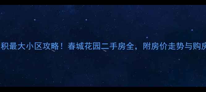 图片 昆明面积最大小区攻略！春城花园二手房全，附房价走势与购房指南2