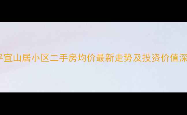 图片 昌平宜山居小区二手房均价最新走势及投资价值深度2