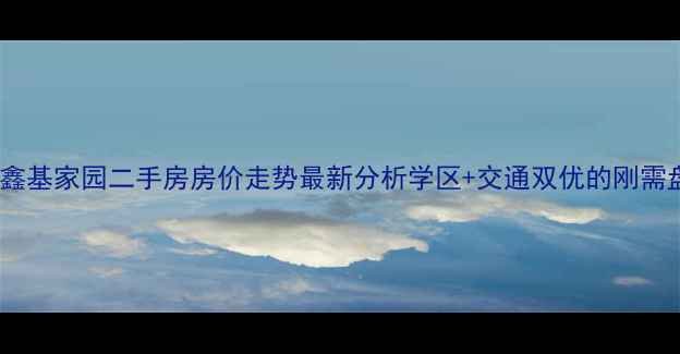 图片 昌平鑫基家园二手房房价走势最新分析学区+交通双优的刚需盘全1