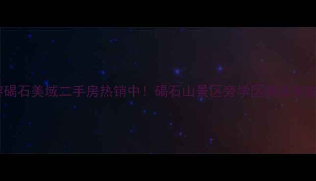 图片 昌黎碣石美域二手房热销中！碣石山景区旁学区房投资指南2