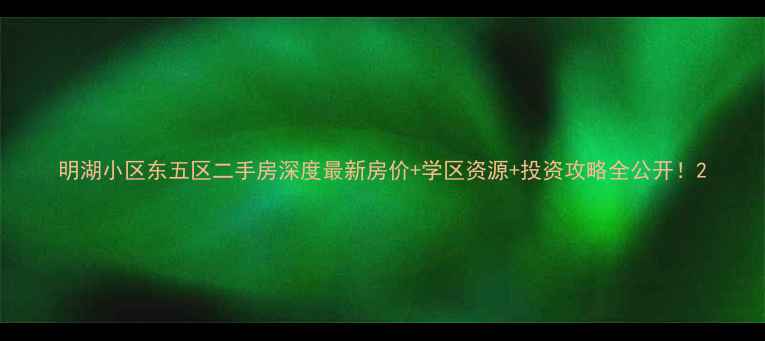 图片 明湖小区东五区二手房深度最新房价+学区资源+投资攻略全公开！2