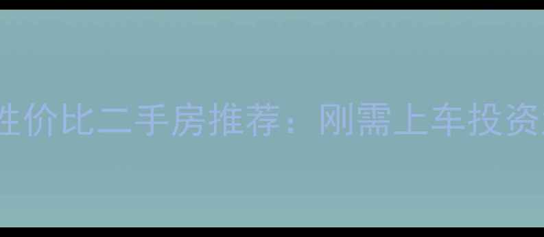图片 易俗河10万内高性价比二手房推荐：刚需上车投资潜力学区房指南1