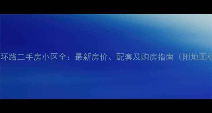 图片 易县南环路二手房小区全：最新房价、配套及购房指南（附地图标注）2