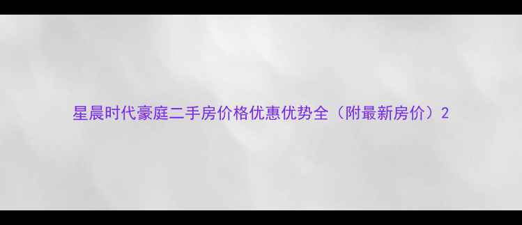 图片 星晨时代豪庭二手房价格优惠优势全（附最新房价）2
