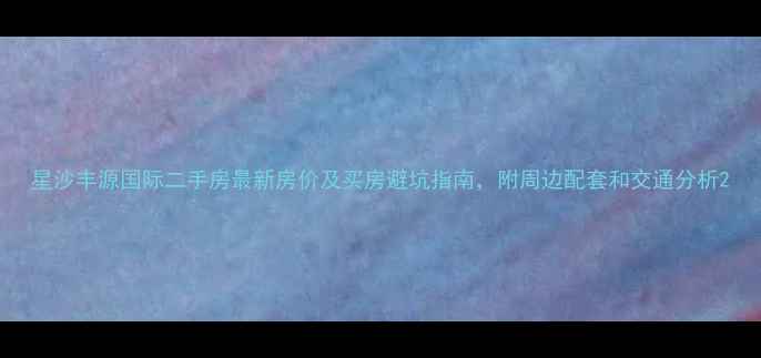 图片 星沙丰源国际二手房最新房价及买房避坑指南，附周边配套和交通分析2