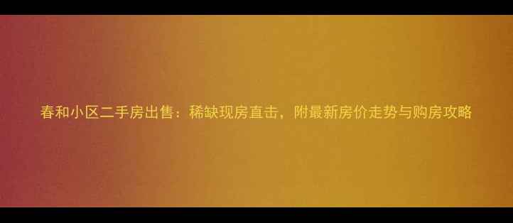 图片 春和小区二手房出售：稀缺现房直击，附最新房价走势与购房攻略
