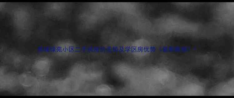 图片 晋城绿苑小区二手房房价走势及学区房优势（最新数据）1