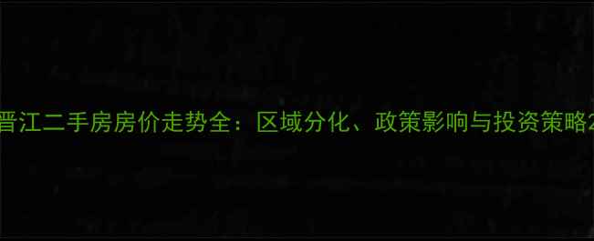 图片 晋江二手房房价走势全：区域分化、政策影响与投资策略2