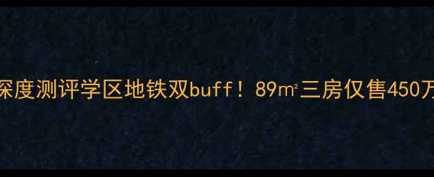 图片 晋阳街海棠公馆二手房深度测评学区地铁双buff！89㎡三房仅售450万？附真实业主避坑指南
