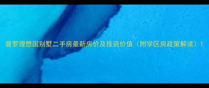 图片 普罗理想国别墅二手房最新房价及投资价值（附学区房政策解读）1