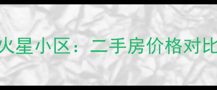 图片 景塘小区vs火星小区：二手房价格对比与区域价值