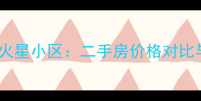 图片 景塘小区vs火星小区：二手房价格对比与区域价值2