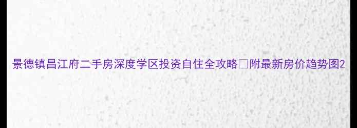 图片 景德镇昌江府二手房深度学区投资自住全攻略✨附最新房价趋势图2
