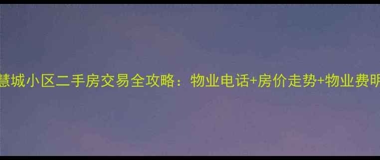 图片 智慧城小区二手房交易全攻略：物业电话+房价走势+物业费明细