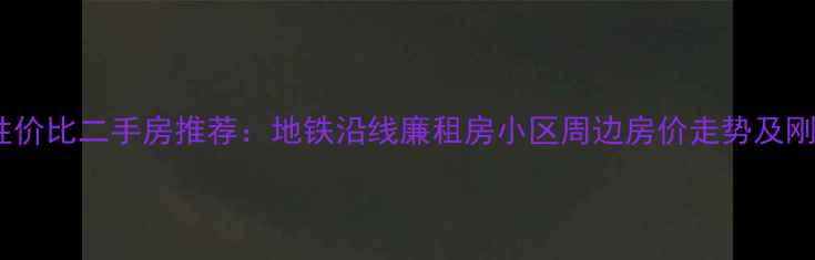 图片 曲江新区高性价比二手房推荐：地铁沿线廉租房小区周边房价走势及刚需购房指南1