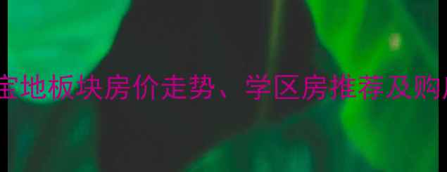 图片 曼哈顿区二手房深度：宝地板块房价走势、学区房推荐及购房攻略（附最新数据）1