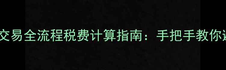 图片 最新二手房交易全流程税费计算指南：手把手教你避坑省税费1