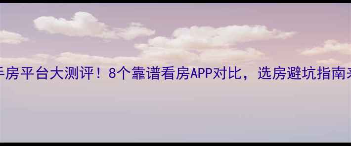 图片 最新二手房平台大测评！8个靠谱看房APP对比，选房避坑指南来了🏠💡