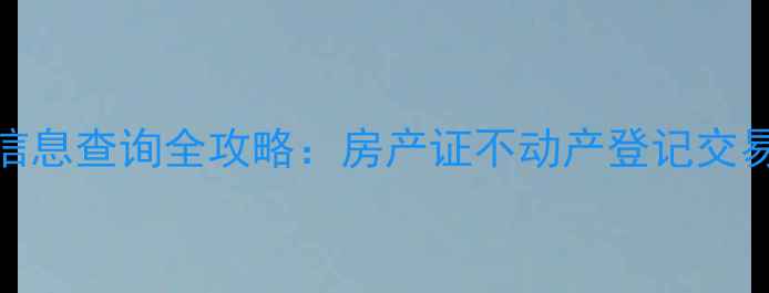 图片 最新二手房房产信息查询全攻略：房产证不动产登记交易流程一站式指南
