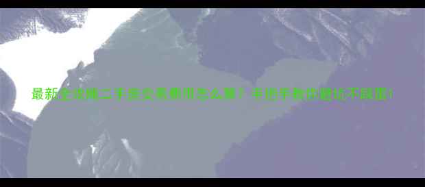 图片 最新全攻略二手房交易费用怎么算？手把手教你避坑不踩雷1