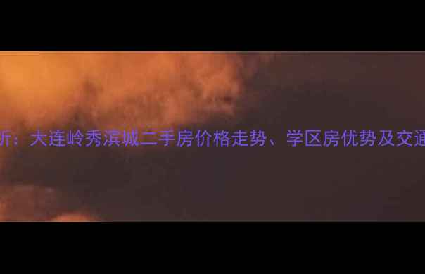 图片 最新分析：大连岭秀滨城二手房价格走势、学区房优势及交通配套全