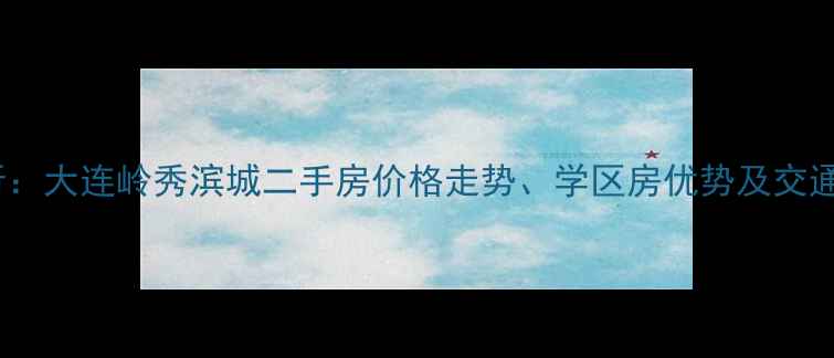 图片 最新分析：大连岭秀滨城二手房价格走势、学区房优势及交通配套全2