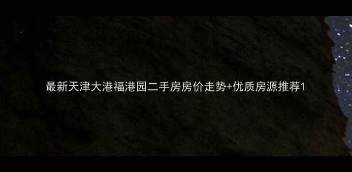 图片 最新天津大港福港园二手房房价走势+优质房源推荐1