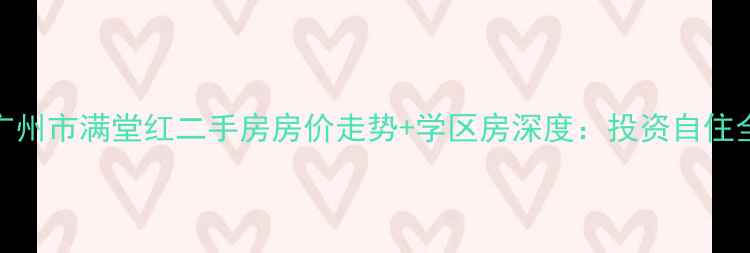 图片 最新广州市满堂红二手房房价走势+学区房深度：投资自住全攻略