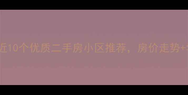 图片 最新张府园附近10个优质二手房小区推荐，房价走势+学区交通全！2