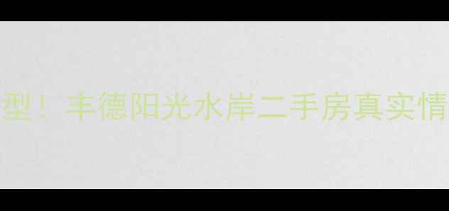 图片 最新房价+户型！丰德阳光水岸二手房真实情况大公开🏠1
