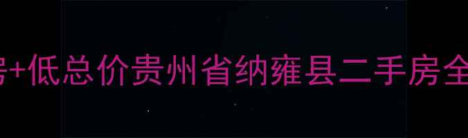图片 最新房价走势+学区房+低总价贵州省纳雍县二手房全攻略（附房源推荐）
