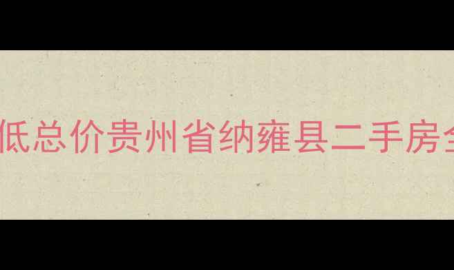 图片 最新房价走势+学区房+低总价贵州省纳雍县二手房全攻略（附房源推荐）2