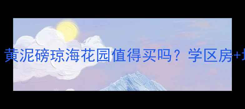 图片 最新房价！黄泥磅琼海花园值得买吗？学区房+地铁盘深度