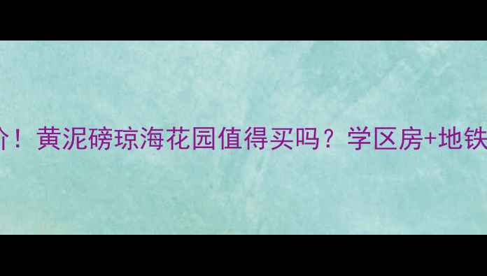 图片 最新房价！黄泥磅琼海花园值得买吗？学区房+地铁盘深度1