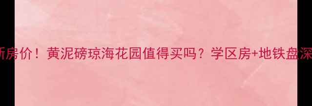 图片 最新房价！黄泥磅琼海花园值得买吗？学区房+地铁盘深度2