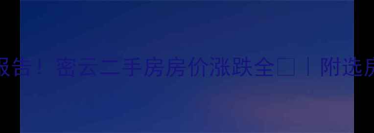图片 最新报告！密云二手房房价涨跌全🏠｜附选房攻略