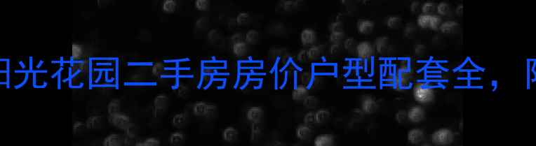 图片 最新招远阳光花园二手房房价户型配套全，附购房指南
