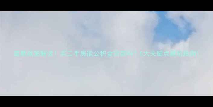 图片 最新政策解读！买二手房能公积金贷款吗？5大关键点避坑指南1