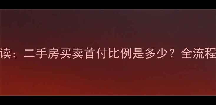 图片 最新政策解读：二手房买卖首付比例是多少？全流程+避坑指南2