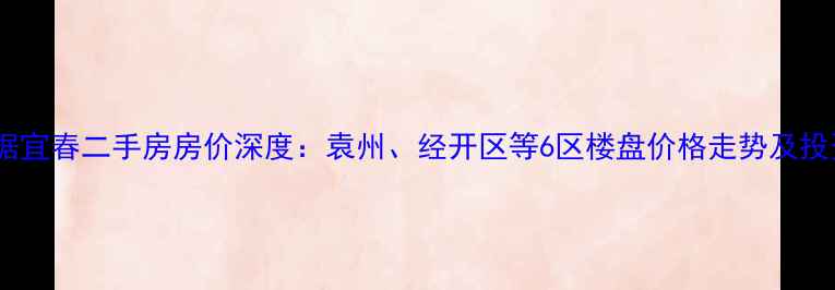 图片 最新数据宜春二手房房价深度：袁州、经开区等6区楼盘价格走势及投资指南1