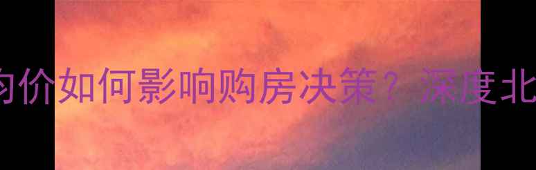 图片 最新数据：二手房小区均价如何影响购房决策？深度北京上海等10城房价规律1