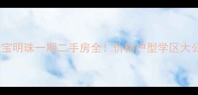 图片 最新星宝明珠一期二手房全！价格户型学区大公开→2