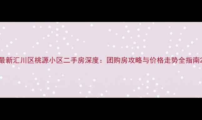 图片 最新汇川区桃源小区二手房深度：团购房攻略与价格走势全指南2