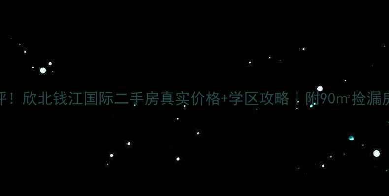 图片 最新测评！欣北钱江国际二手房真实价格+学区攻略｜附90㎡捡漏房源清单