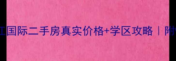 图片 最新测评！欣北钱江国际二手房真实价格+学区攻略｜附90㎡捡漏房源清单2