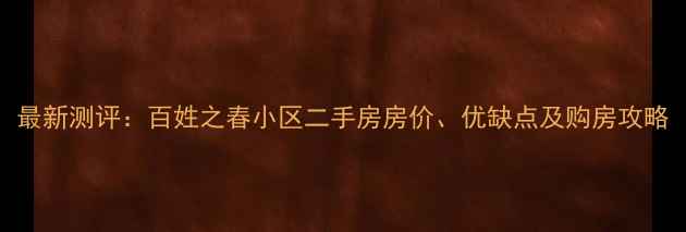 图片 最新测评：百姓之春小区二手房房价、优缺点及购房攻略