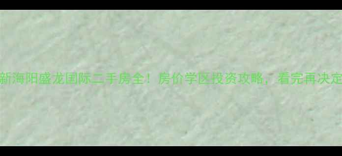 图片 最新海阳盛龙国际二手房全！房价学区投资攻略，看完再决定！