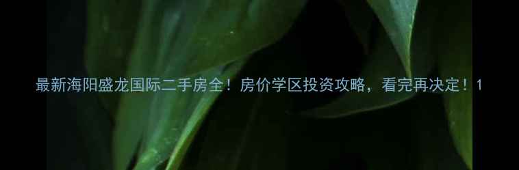 图片 最新海阳盛龙国际二手房全！房价学区投资攻略，看完再决定！1