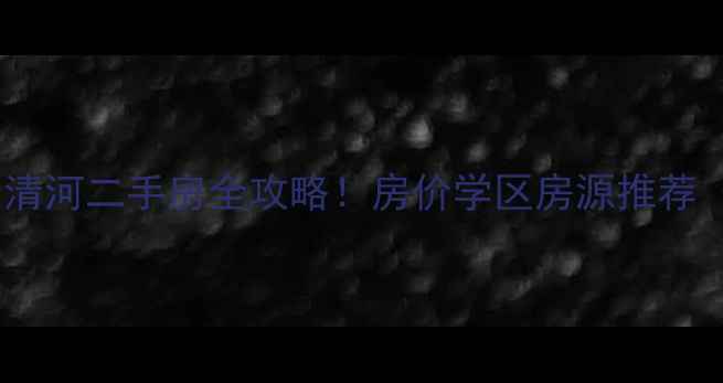 图片 最新淮安市云梦清河二手房全攻略！房价学区房源推荐（附避坑指南）2