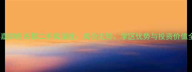 图片 最新获嘉御府名郡二手房深度：房价走势、学区优势与投资价值全指南2